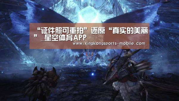 “证件照可重拍”还原“真实的美丽”_星空体育APP(图1) 星空官网