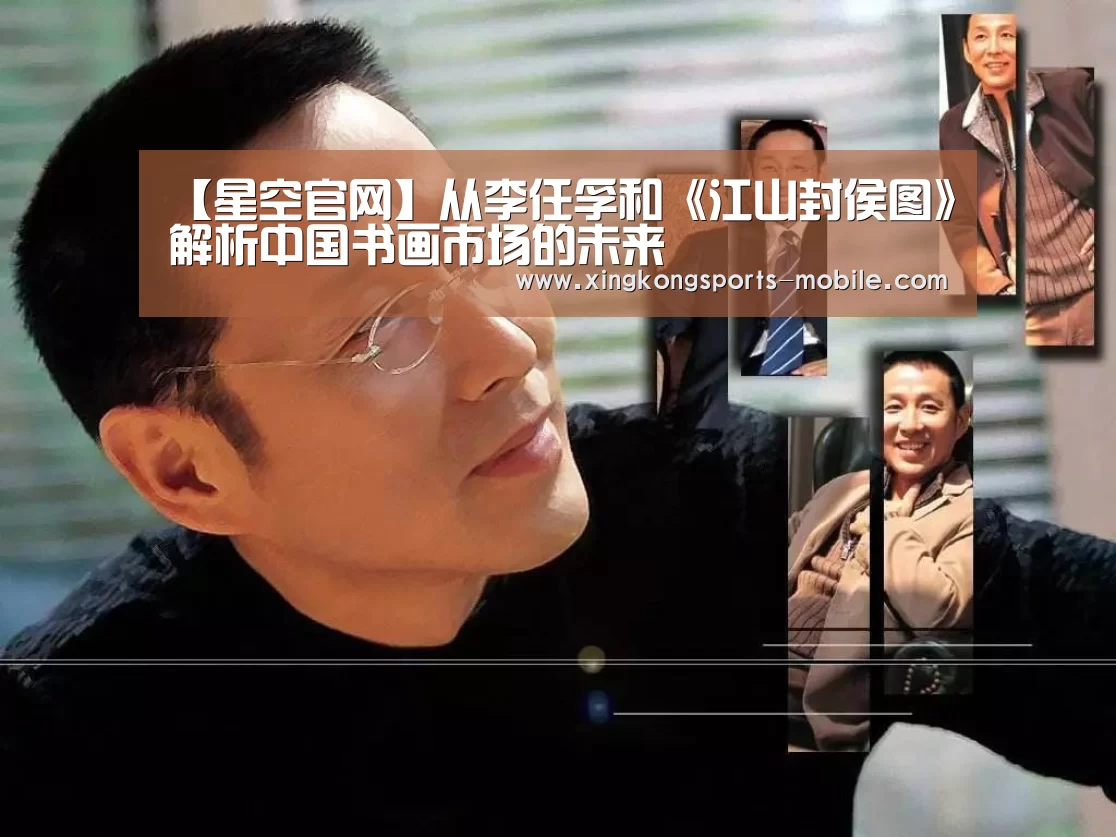 【星空官网】从李任孚和《江山封侯图》解析中国书画市场的未来(图1) 星空