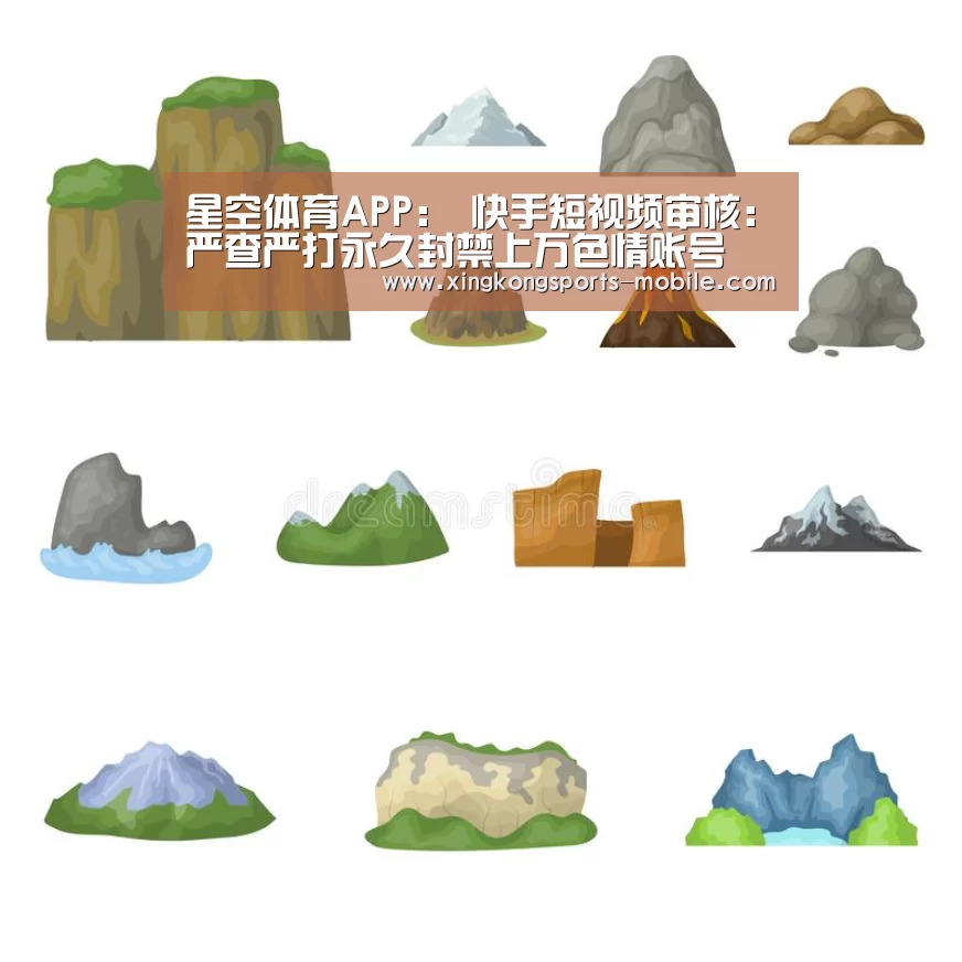 星空体育APP:
快手短视频审核:严查严打永久封禁上万色情账号(图2) 星空体育APP