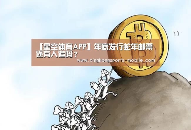 【星空体育APP】年底发行蛇年邮票还有人追吗?(图2) 星空