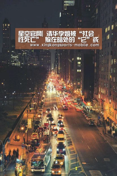 星空官网|
清华学姐被“社会性死亡” 躲在暗处的“它”或是最大推手(图2) 星空平台