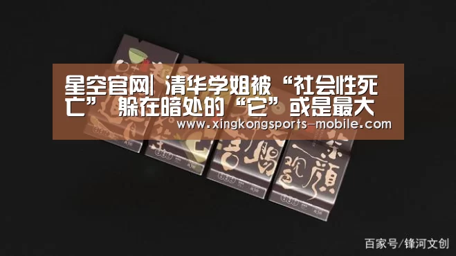 星空官网|
清华学姐被“社会性死亡” 躲在暗处的“它”或是最大推手(图3) 星空平台