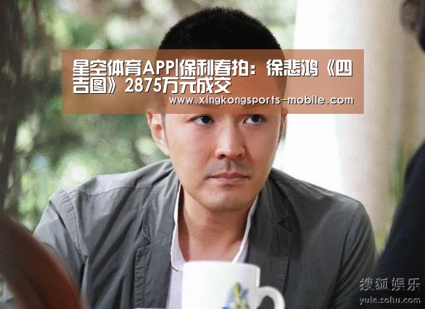 星空体育APP|保利春拍:徐悲鸿《四吉图》2875万元成交(图1) 星空官网