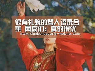 很有礼貌的骂人语录合集 网友们:真的很优秀,惊为天人_星空(图1) 星空平台