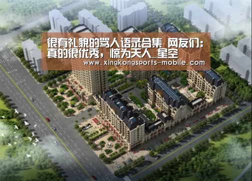 很有礼貌的骂人语录合集 网友们:真的很优秀,惊为天人_星空(图2) 星空官网