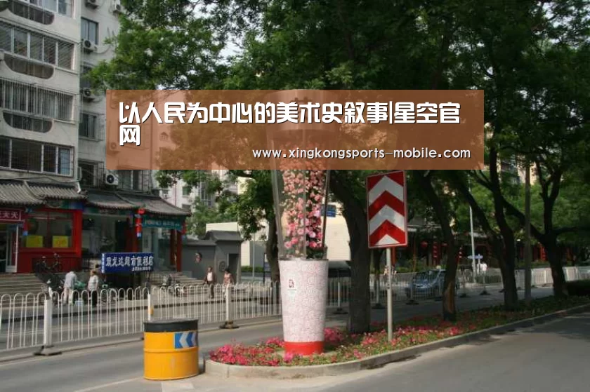 以人民为中心的美术史叙事|星空官网(图1) 星空平台