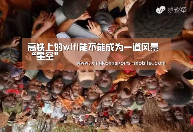 高铁上的wifi能不能成为一道风景“星空”(图1) 星空官网